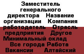 Заместитель генерального директора › Название организации ­ Компания-работодатель › Отрасль предприятия ­ Другое › Минимальный оклад ­ 1 - Все города Работа » Вакансии   . Алтайский край,Славгород г.